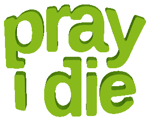 pray i die